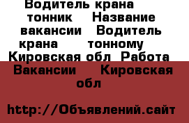 Водитель крана ( 25 тонник) › Название вакансии ­ Водитель крана ( 25 тонному ) - Кировская обл. Работа » Вакансии   . Кировская обл.